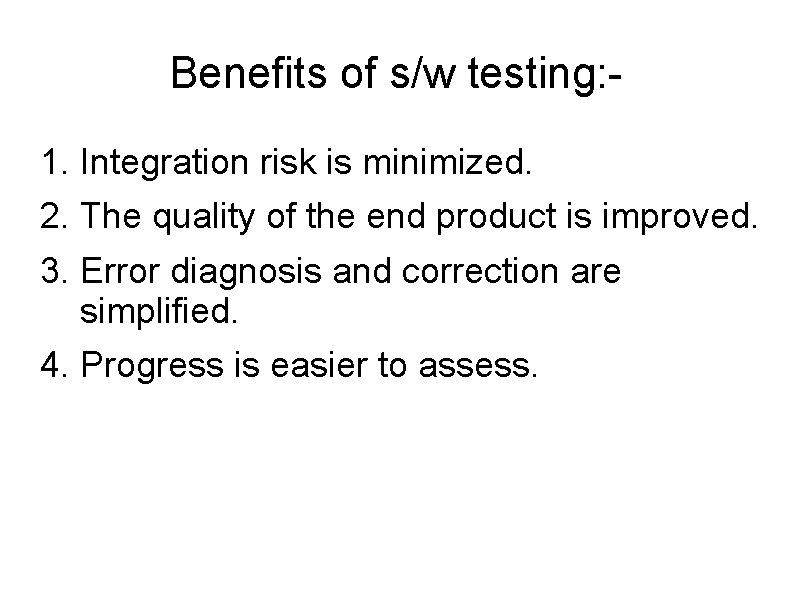 Benefits of s/w testing: 1. Integration risk is minimized. 2. The quality of the