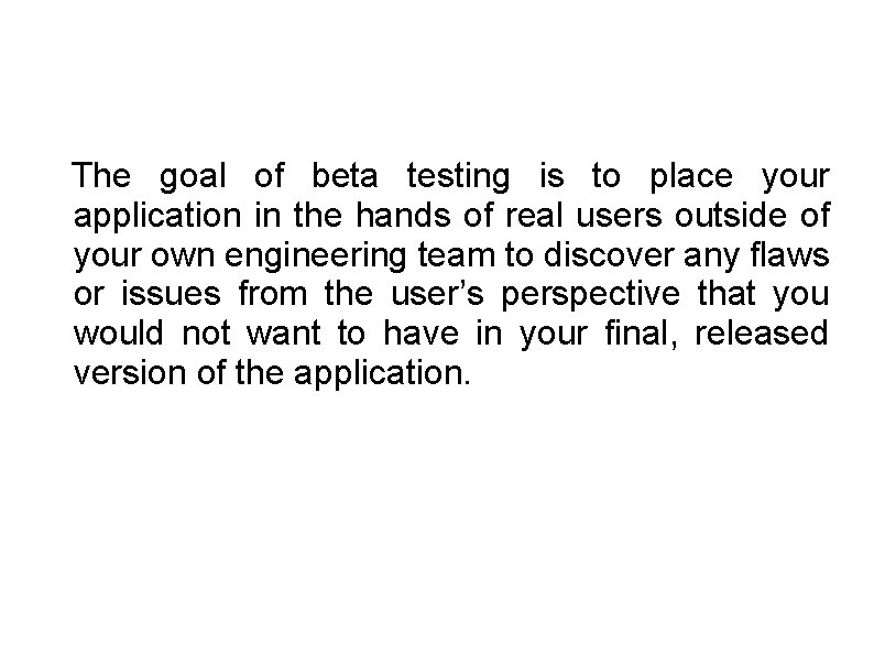 The goal of beta testing is to place your application in the hands of