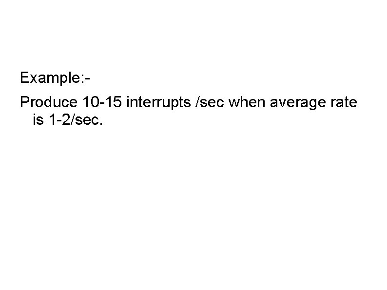 Example: Produce 10 -15 interrupts /sec when average rate is 1 -2/sec. 