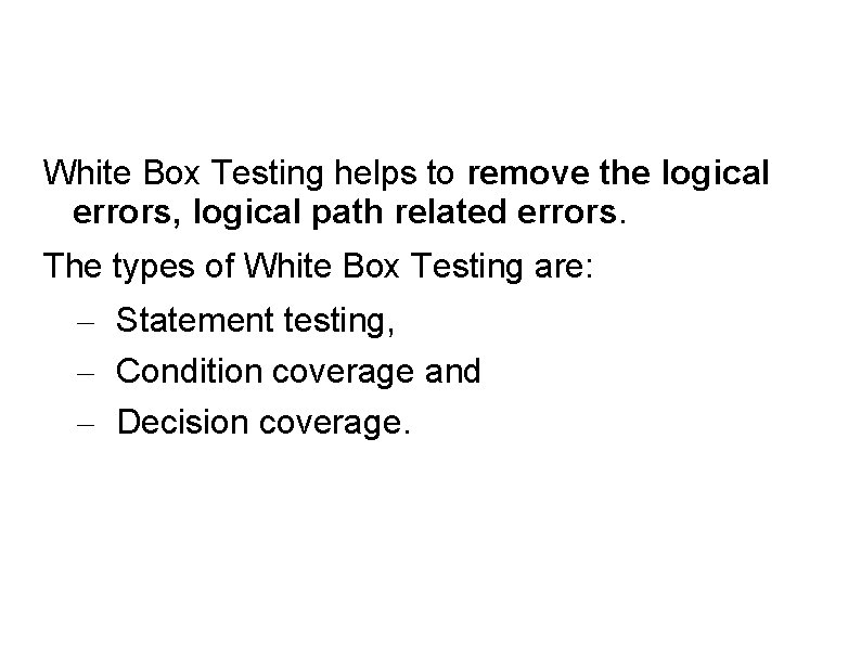White Box Testing helps to remove the logical errors, logical path related errors. The