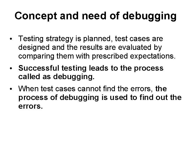 Concept and need of debugging • Testing strategy is planned, test cases are designed