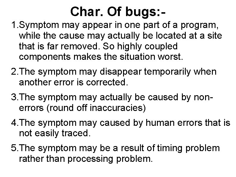 Char. Of bugs: 1. Symptom may appear in one part of a program, while
