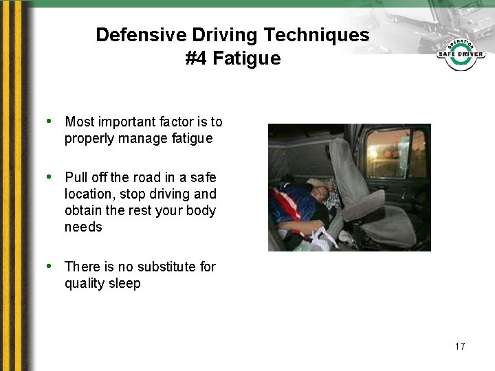 Defensive Driving Techniques #4 Fatigue • Most important factor is to properly manage fatigue