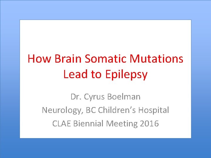 How Brain Somatic Mutations Lead to Epilepsy Dr. Cyrus Boelman Neurology, BC Children’s Hospital