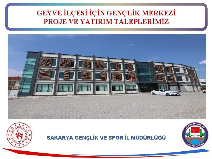 GEYVE İLÇESİ İÇİN GENÇLİK MERKEZİ PROJE VE YATIRIM TALEPLERİMİZ SAKARYA GENÇLİK VE SPOR İL