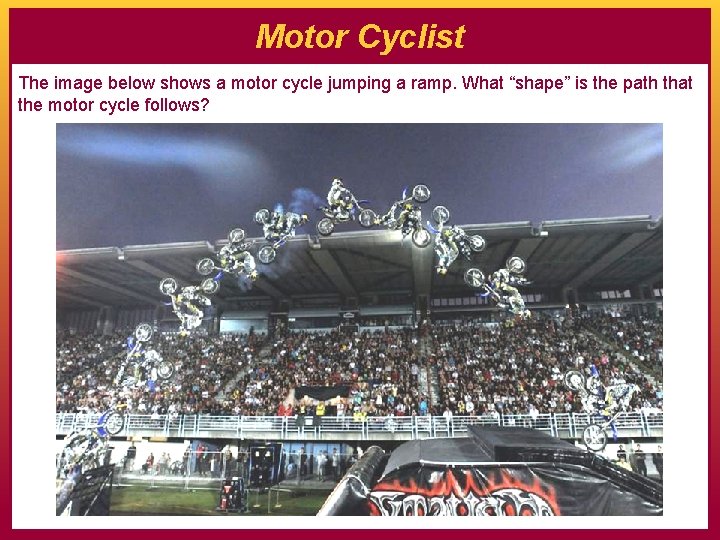 Motor Cyclist The image below shows a motor cycle jumping a ramp. What “shape”