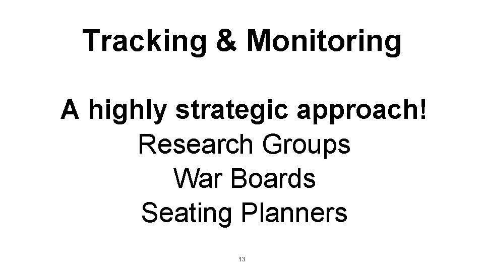 Tracking & Monitoring A highly strategic approach! Research Groups War Boards Seating Planners 13