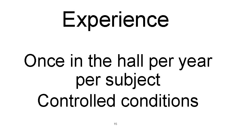 Experience Once in the hall per year per subject Controlled conditions 15 