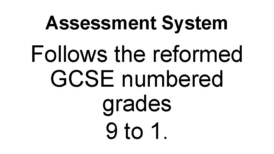 Assessment System Follows the reformed GCSE numbered grades 9 to 1. 