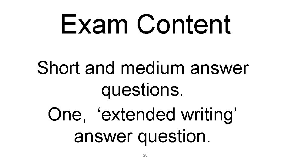 Exam Content Short and medium answer questions. One, ‘extended writing’ answer question. 20 