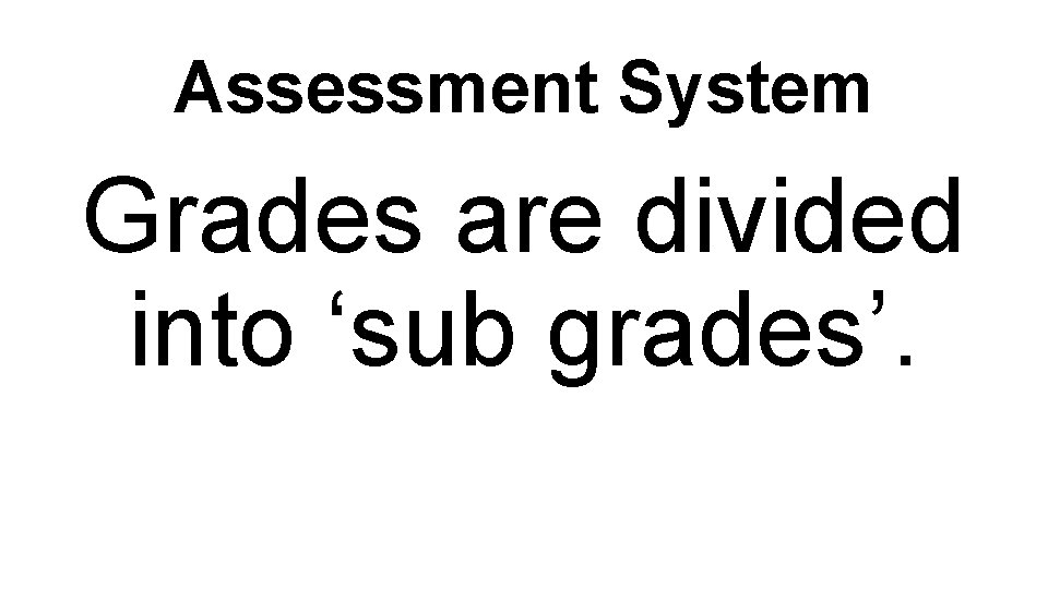 Assessment System Grades are divided into ‘sub grades’. 