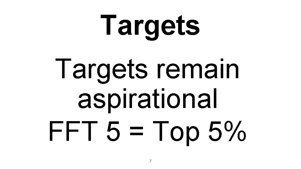 Targets remain aspirational FFT 5 = Top 5% 7 