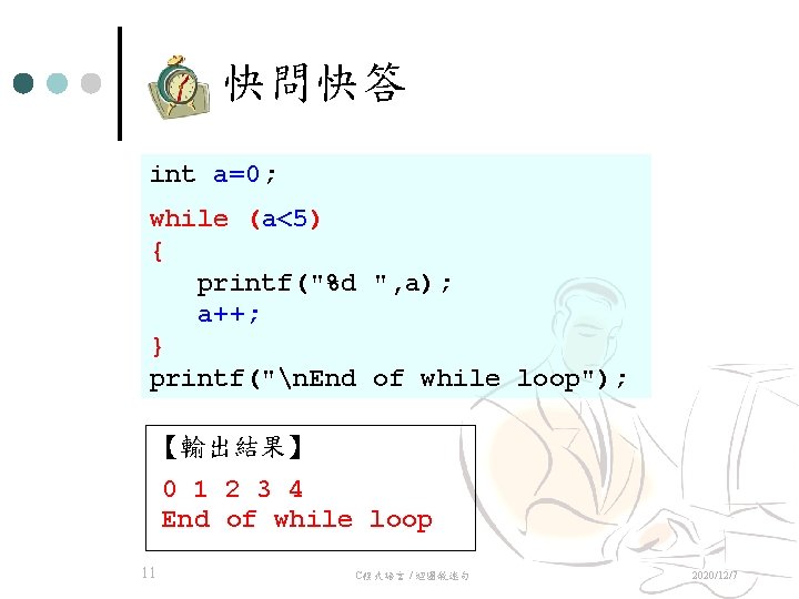 快問快答 int a=0; while (a<5) { printf("%d ", a); a++; } printf("n. End of