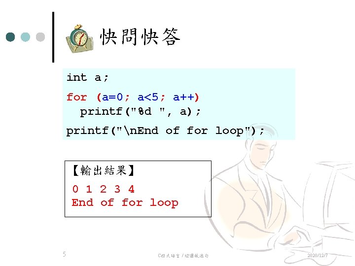 快問快答 int a; for (a=0; a<5; a++) printf("%d ", a); printf("n. End of for