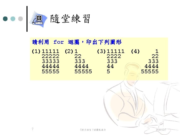 隨堂練習 請利用 for 迴圈，印出下列圖形 (1)11111 (2)1 (3)11111 (4) 1 22222 22 33333 333 44444