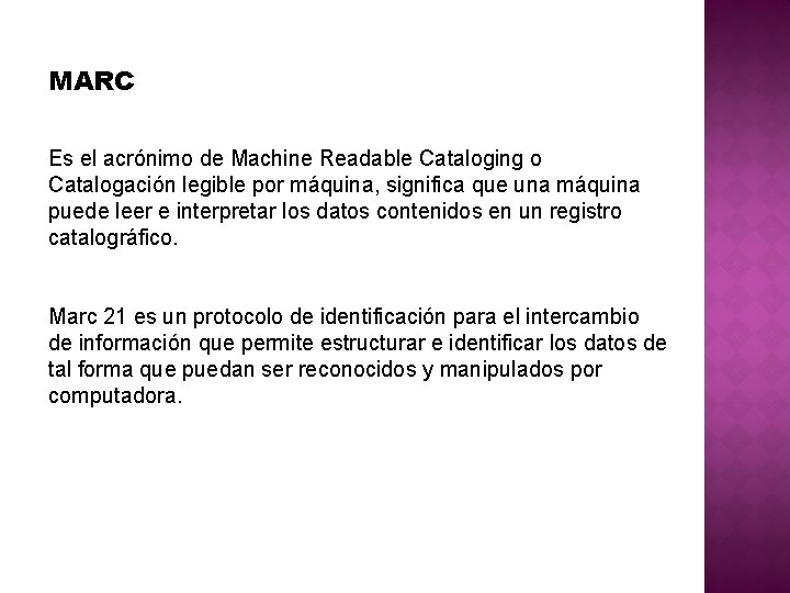 MARC Es el acrónimo de Machine Readable Cataloging o Catalogación legible por máquina, significa