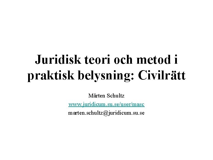 Juridisk teori och metod i praktisk belysning: Civilrätt Mårten Schultz www. juridicum. su. se/user/masc