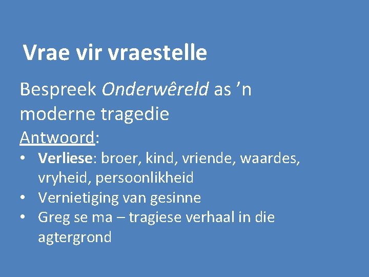 Vrae vir vraestelle Bespreek Onderwêreld as ’n moderne tragedie Antwoord: • Verliese: broer, kind,