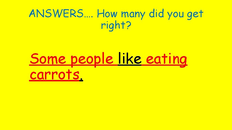 ANSWERS…. How many did you get right? Some people like eating carrots. 