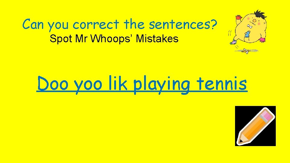 Can you correct the sentences? Spot Mr Whoops’ Mistakes Doo yoo lik playing tennis