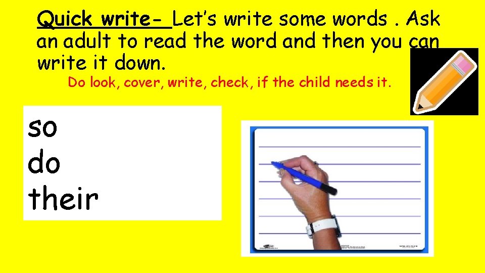 Quick write- Let’s write some words. Ask an adult to read the word and