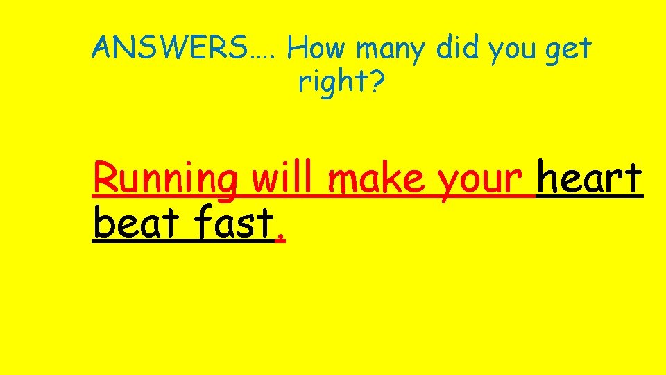 ANSWERS…. How many did you get right? Running will make your heart beat fast.