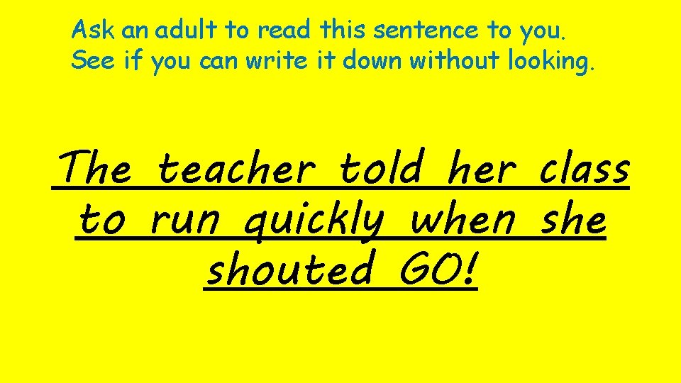 Ask an adult to read this sentence to you. See if you can write