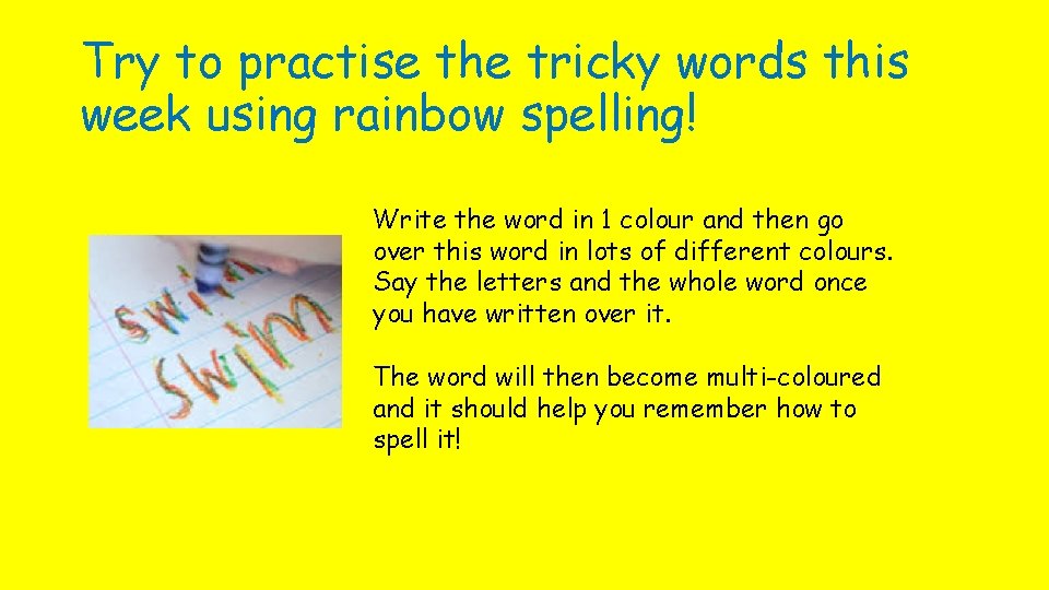 Try to practise the tricky words this week using rainbow spelling! Write the word