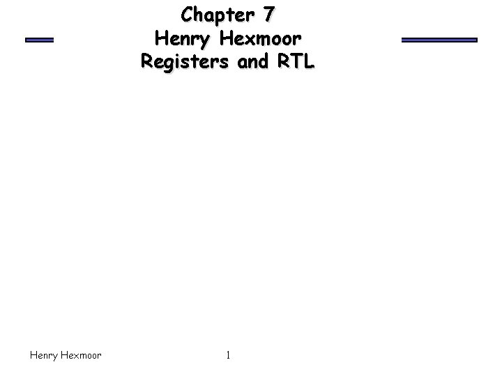 Chapter 7 Henry Hexmoor Registers and RTL Henry Hexmoor 1 
