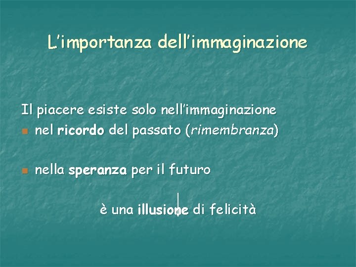 L’importanza dell’immaginazione Il piacere esiste solo nell’immaginazione n nel ricordo del passato (rimembranza) n