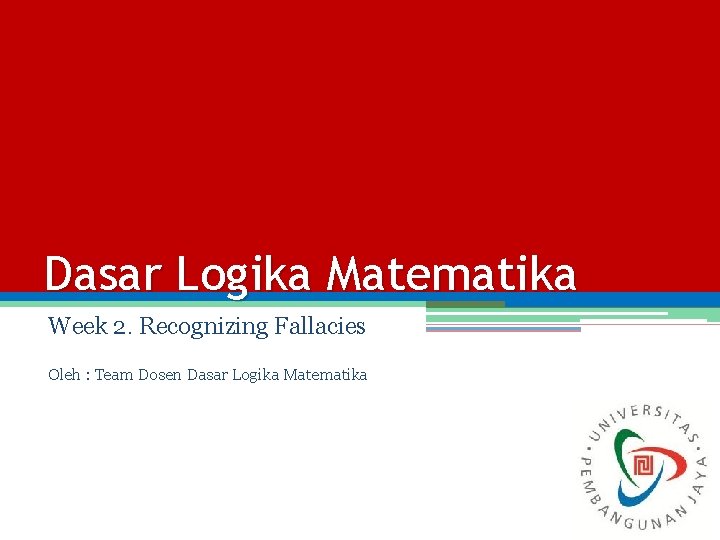 Dasar Logika Matematika Week 2. Recognizing Fallacies Oleh : Team Dosen Dasar Logika Matematika