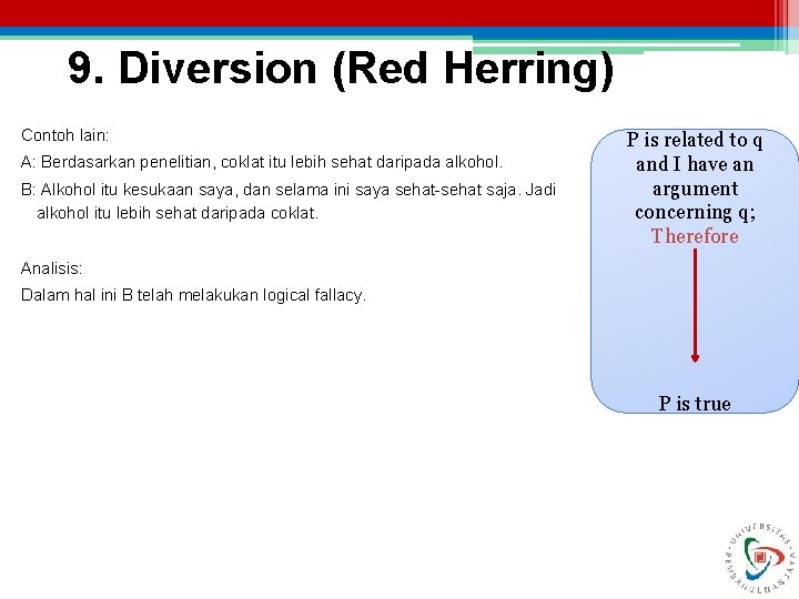9. Diversion (Red Herring) Contoh lain: A: Berdasarkan penelitian, coklat itu lebih sehat daripada