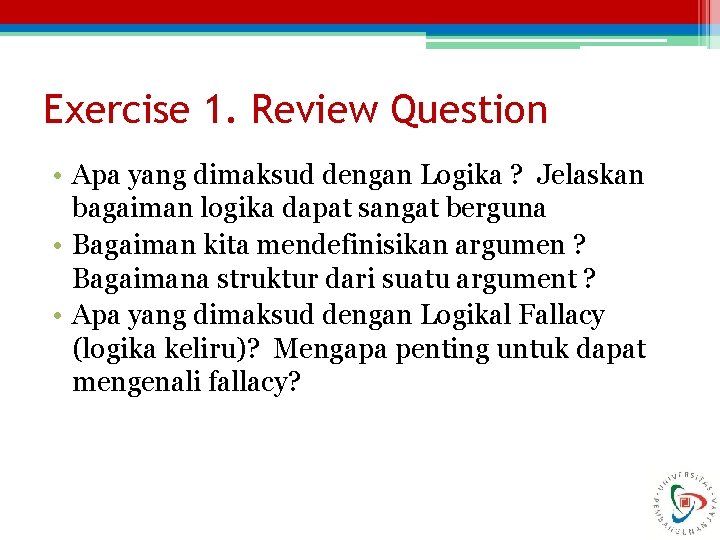 Exercise 1. Review Question • Apa yang dimaksud dengan Logika ? Jelaskan bagaiman logika