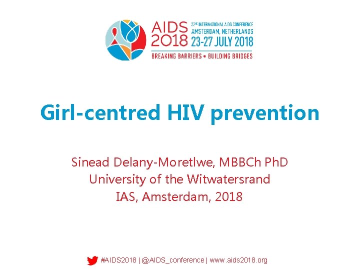 Girl-centred HIV prevention Sinead Delany-Moretlwe, MBBCh Ph. D University of the Witwatersrand IAS, Amsterdam,