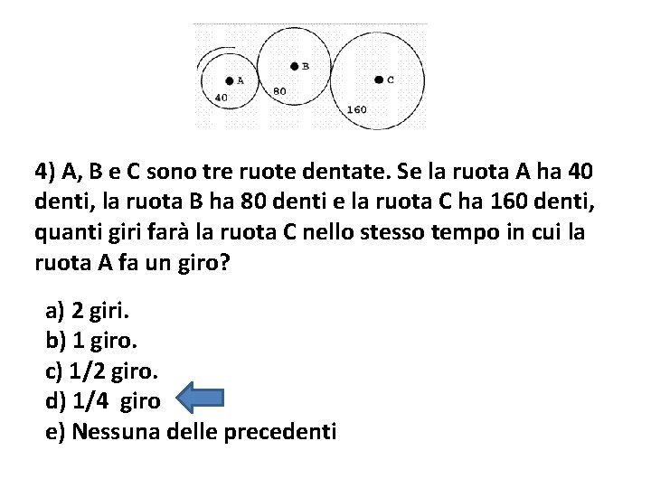4) A, B e C sono tre ruote dentate. Se la ruota A ha 4) A, B e C sono tre ruote dentate. Se la ruota A ha