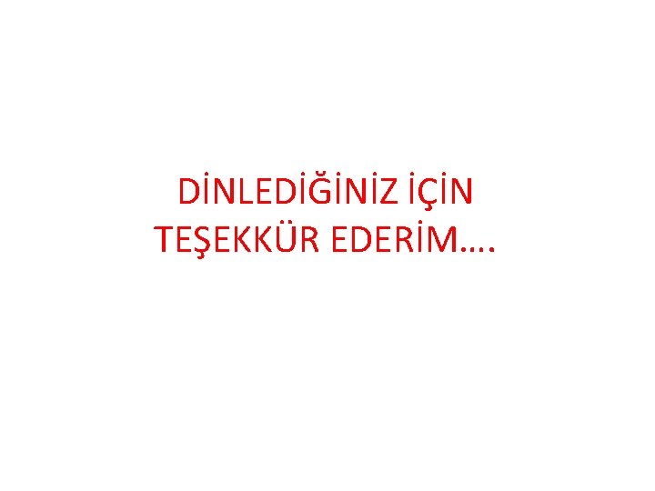 DİNLEDİĞİNİZ İÇİN TEŞEKKÜR EDERİM…. 