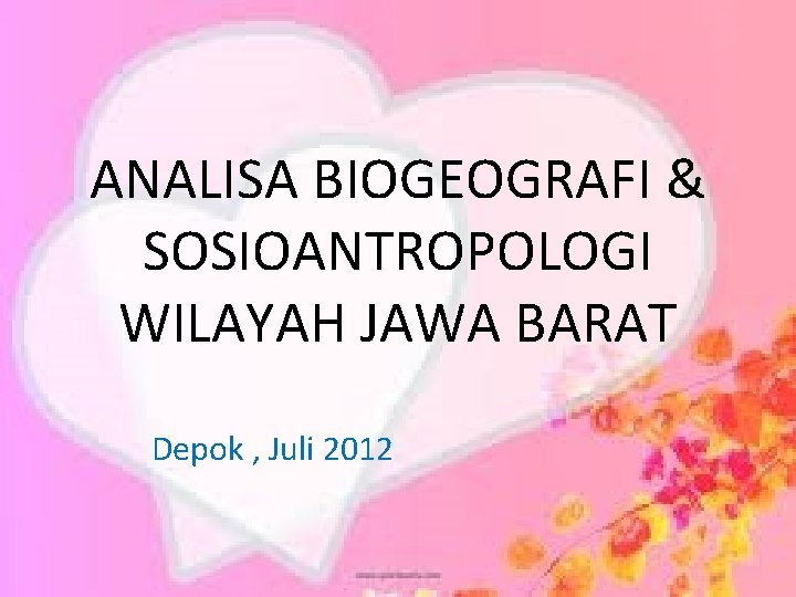 ANALISA BIOGEOGRAFI & SOSIOANTROPOLOGI WILAYAH JAWA BARAT Depok , Juli 2012 