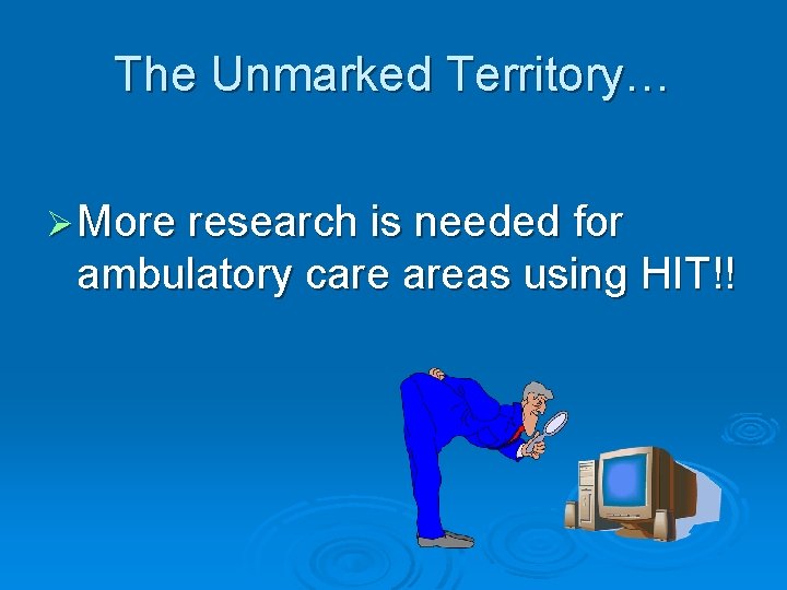 The Unmarked Territory… Ø More research is needed for ambulatory care areas using HIT!!