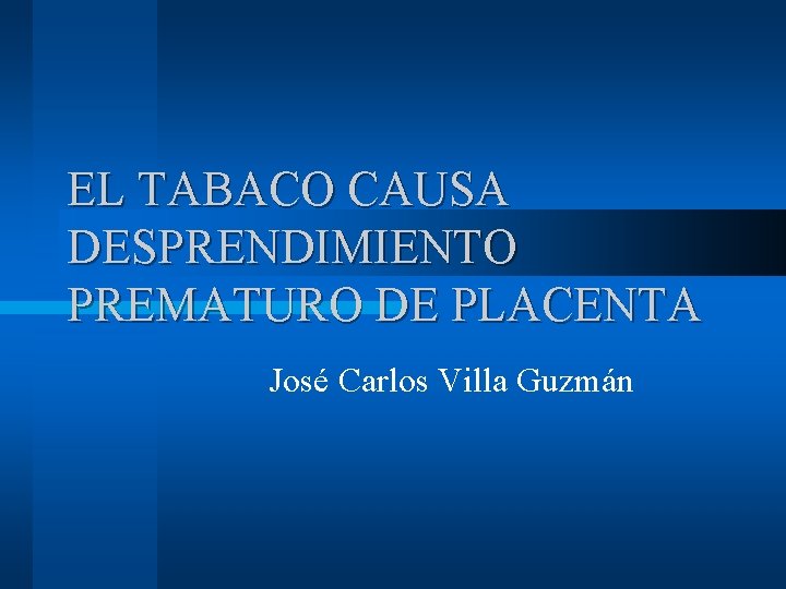EL TABACO CAUSA DESPRENDIMIENTO PREMATURO DE PLACENTA José Carlos Villa Guzmán 