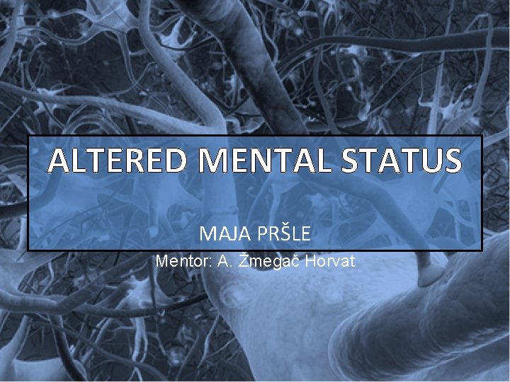 ALTERED MENTAL STATUS MAJA PRŠLE Mentor: A. Žmegač Horvat 