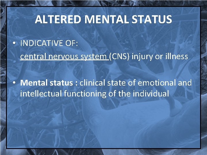 ALTERED MENTAL STATUS • INDICATIVE OF: central nervous system (CNS) injury or illness •