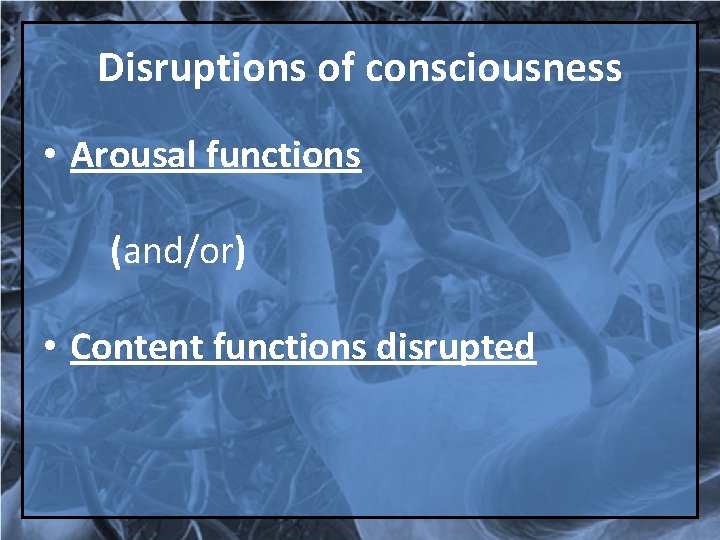 Disruptions of consciousness • Arousal functions (and/or) • Content functions disrupted 