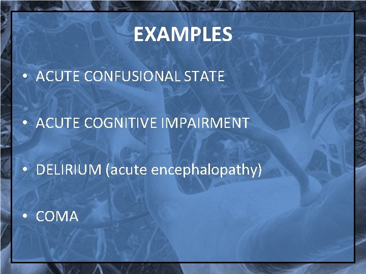EXAMPLES • ACUTE CONFUSIONAL STATE • ACUTE COGNITIVE IMPAIRMENT • DELIRIUM (acute encephalopathy) •