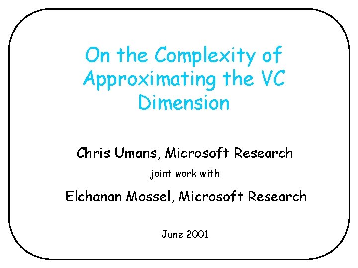 On the Complexity of Approximating the VC Dimension Chris Umans, Microsoft Research joint work On the Complexity of Approximating the VC Dimension Chris Umans, Microsoft Research joint work
