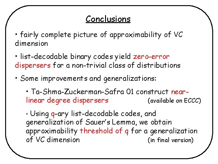 Conclusions • fairly complete picture of approximability of VC dimension • list-decodable binary codes Conclusions • fairly complete picture of approximability of VC dimension • list-decodable binary codes