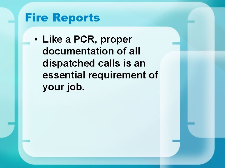 Fire Reports • Like a PCR, proper documentation of all dispatched calls is an