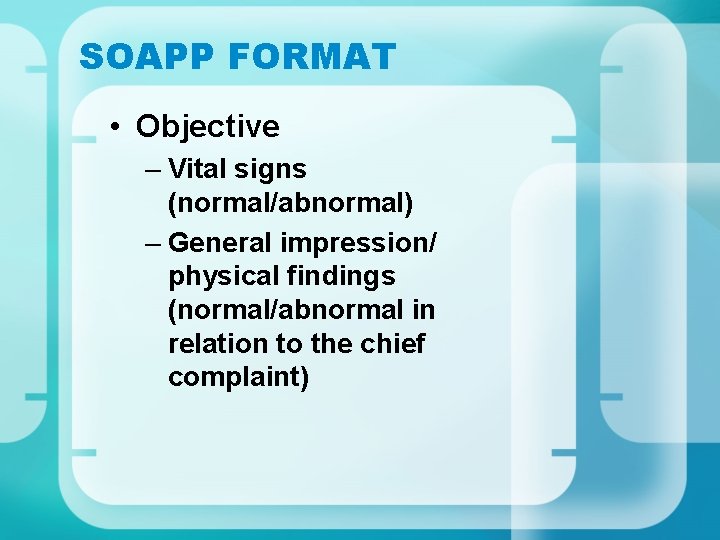 SOAPP FORMAT • Objective – Vital signs (normal/abnormal) – General impression/ physical findings (normal/abnormal