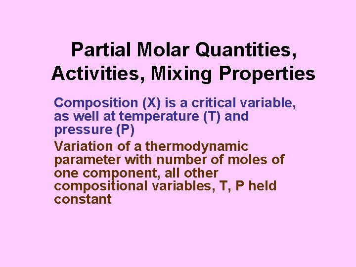 Partial Molar Quantities, Activities, Mixing Properties Composition (X) is a critical variable, as well