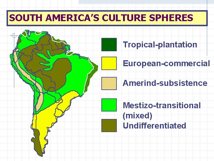 SOUTH AMERICA’S CULTURE SPHERES Tropical-plantation European-commercial Amerind-subsistence Mestizo-transitional (mixed) Undifferentiated 