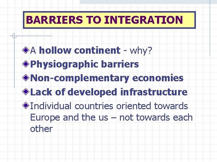 BARRIERS TO INTEGRATION A hollow continent - why? Physiographic barriers Non-complementary economies Lack of